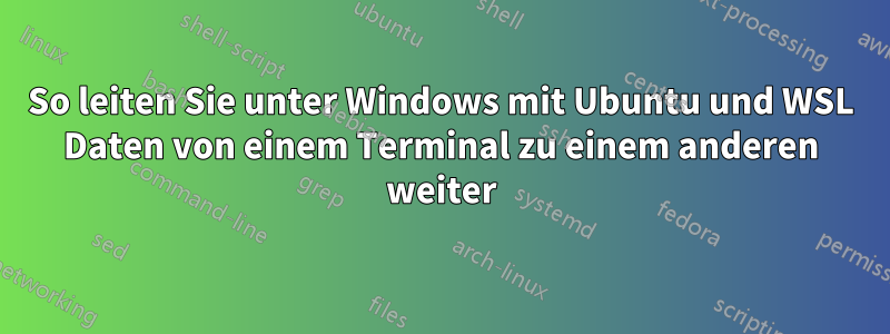 So leiten Sie unter Windows mit Ubuntu und WSL Daten von einem Terminal zu einem anderen weiter