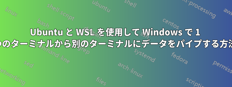 Ubuntu と WSL を使用して Windows で 1 つのターミナルから別のターミナルにデータをパイプする方法