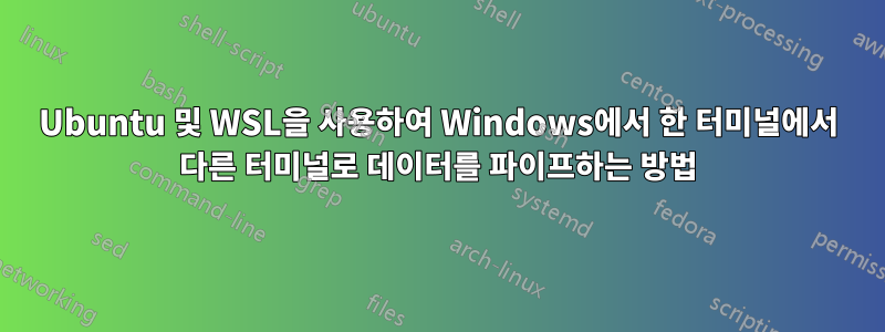 Ubuntu 및 WSL을 사용하여 Windows에서 한 터미널에서 다른 터미널로 데이터를 파이프하는 방법