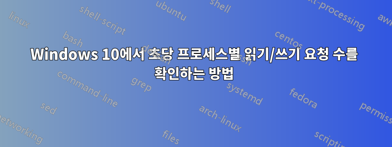 Windows 10에서 초당 프로세스별 읽기/쓰기 요청 수를 확인하는 방법