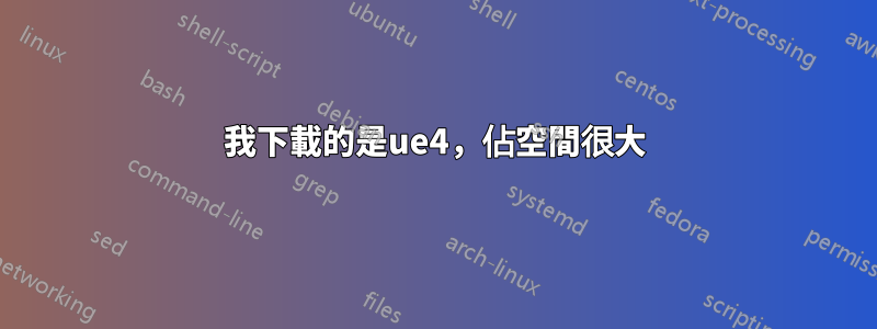 我下載的是ue4，佔空間很大