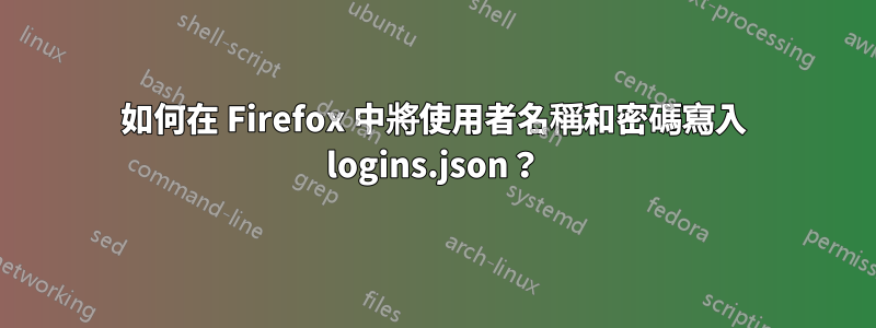 如何在 Firefox 中將使用者名稱和密碼寫入 logins.json？