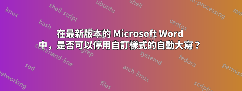 在最新版本的 Microsoft Word 中，是否可以停用自訂樣式的自動大寫？