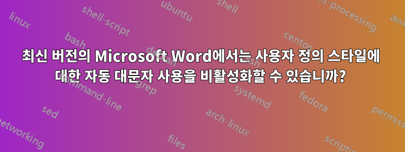 최신 버전의 Microsoft Word에서는 사용자 정의 스타일에 대한 자동 대문자 사용을 비활성화할 수 있습니까?