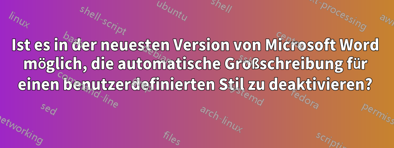 Ist es in der neuesten Version von Microsoft Word möglich, die automatische Großschreibung für einen benutzerdefinierten Stil zu deaktivieren?