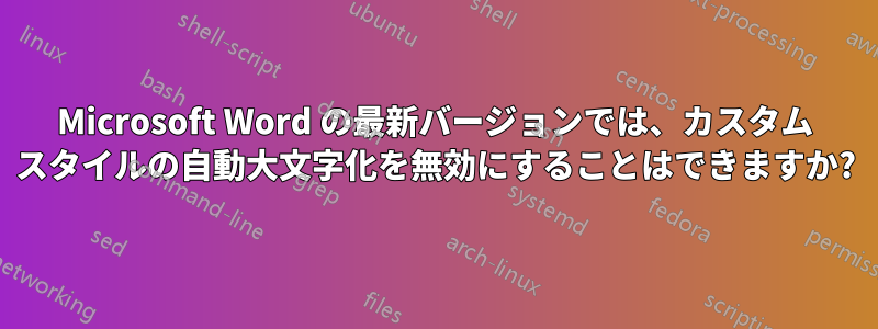 Microsoft Word の最新バージョンでは、カスタム スタイルの自動大文字化を無効にすることはできますか?