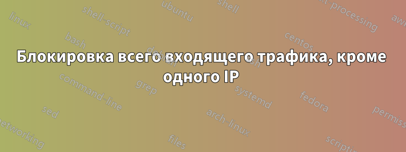 Блокировка всего входящего трафика, кроме одного IP