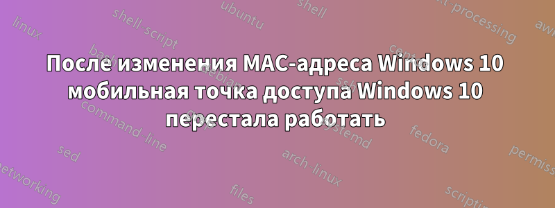 После изменения MAC-адреса Windows 10 мобильная точка доступа Windows 10 перестала работать