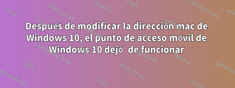 Después de modificar la dirección mac de Windows 10, el punto de acceso móvil de Windows 10 dejó de funcionar