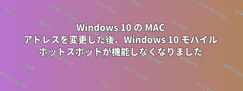 Windows 10 の MAC アドレスを変更した後、Windows 10 モバイル ホットスポットが機能しなくなりました