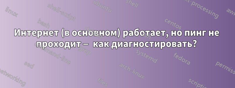 Интернет (в основном) работает, но пинг не проходит — как диагностировать?