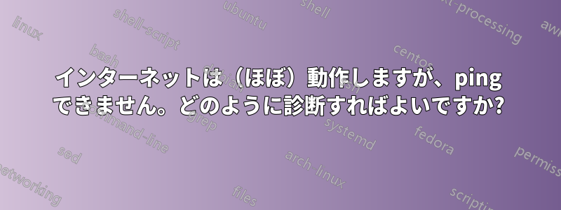 インターネットは（ほぼ）動作しますが、ping できません。どのように診断すればよいですか?