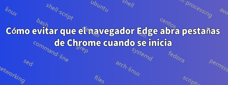 Cómo evitar que el navegador Edge abra pestañas de Chrome cuando se inicia