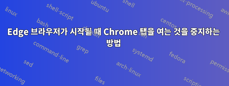 Edge 브라우저가 시작될 때 Chrome 탭을 여는 것을 중지하는 방법