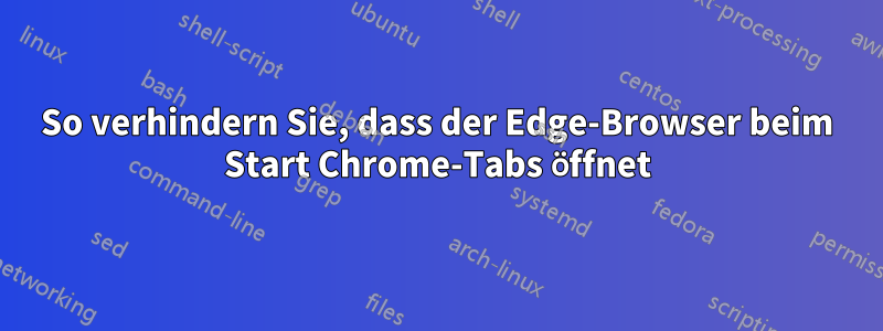 So verhindern Sie, dass der Edge-Browser beim Start Chrome-Tabs öffnet