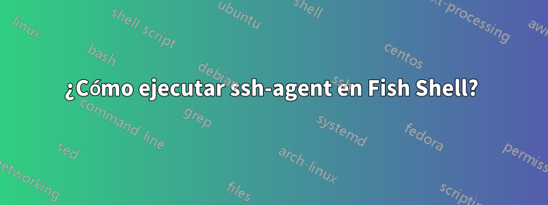 ¿Cómo ejecutar ssh-agent en Fish Shell?