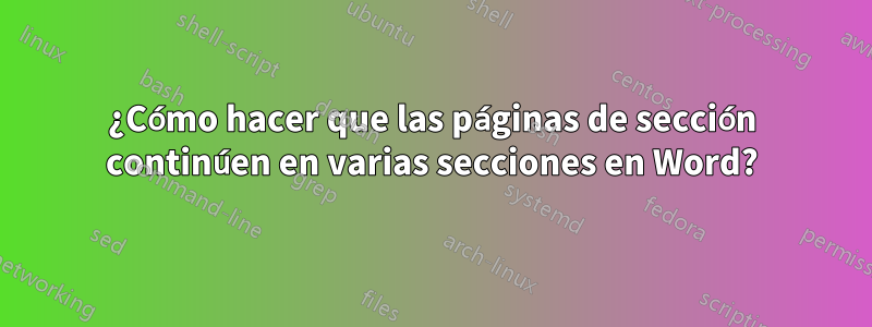 ¿Cómo hacer que las páginas de sección continúen en varias secciones en Word?