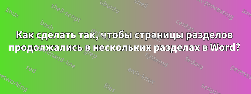 Как сделать так, чтобы страницы разделов продолжались в нескольких разделах в Word?