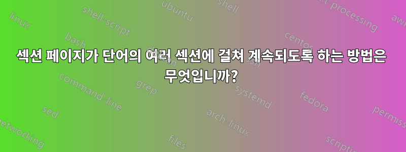 섹션 페이지가 단어의 여러 섹션에 걸쳐 계속되도록 하는 방법은 무엇입니까?