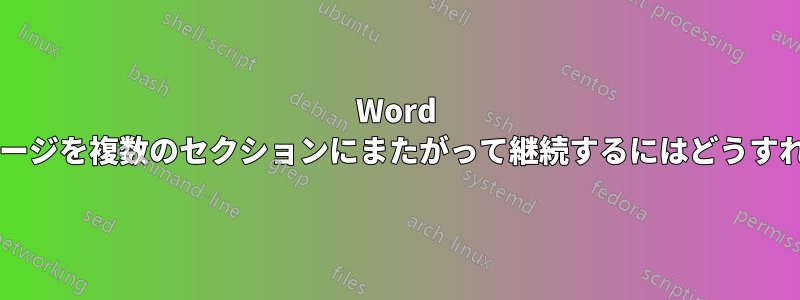 Word でセクションページを複数のセクションにまたがって継続するにはどうすればよいですか?