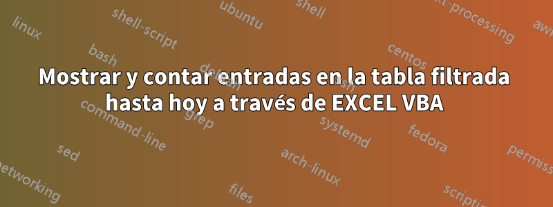 Mostrar y contar entradas en la tabla filtrada hasta hoy a través de EXCEL VBA