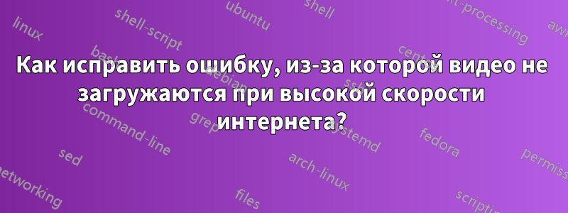 Как исправить ошибку, из-за которой видео не загружаются при высокой скорости интернета?