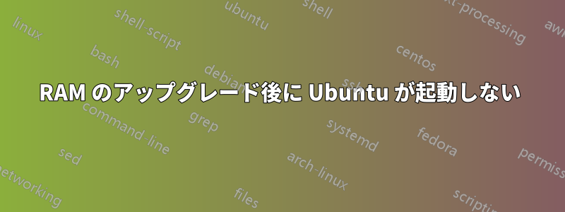 RAM のアップグレード後に Ubuntu が起動しない