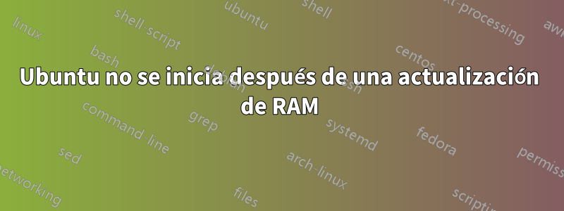 Ubuntu no se inicia después de una actualización de RAM