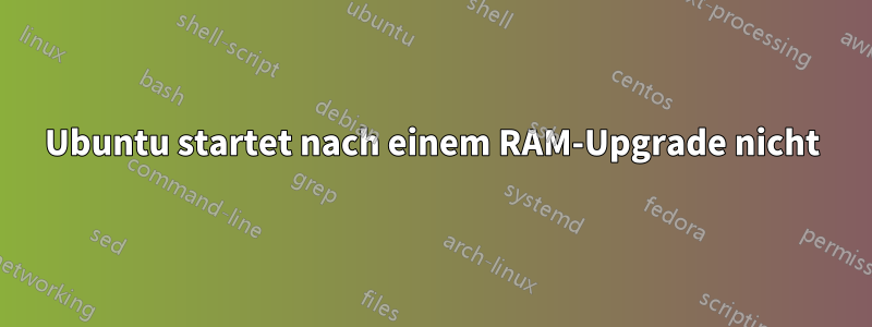 Ubuntu startet nach einem RAM-Upgrade nicht