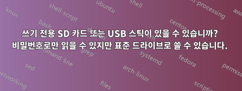 쓰기 전용 SD 카드 또는 USB 스틱이 있을 수 있습니까? 비밀번호로만 읽을 수 있지만 표준 드라이브로 쓸 수 있습니다.