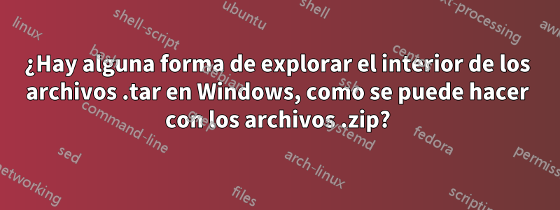 ¿Hay alguna forma de explorar el interior de los archivos .tar en Windows, como se puede hacer con los archivos .zip?