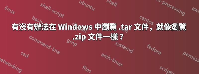 有沒有辦法在 Windows 中瀏覽 .tar 文件，就像瀏覽 .zip 文件一樣？