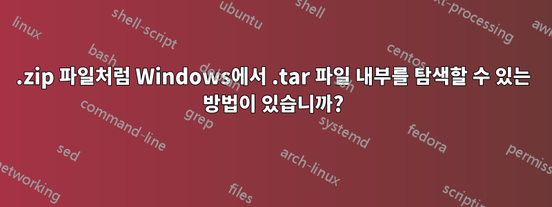 .zip 파일처럼 Windows에서 .tar 파일 내부를 탐색할 수 있는 방법이 있습니까?