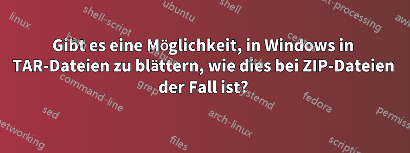 Gibt es eine Möglichkeit, in Windows in TAR-Dateien zu blättern, wie dies bei ZIP-Dateien der Fall ist?