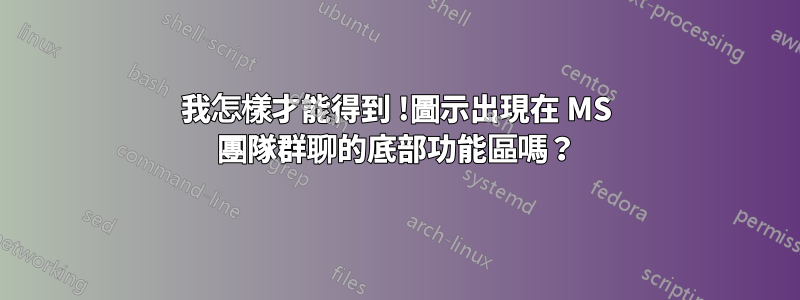 我怎樣才能得到 !圖示出現在 MS 團隊群聊的底部功能區嗎？