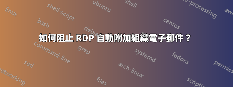 如何阻止 RDP 自動附加組織電子郵件？