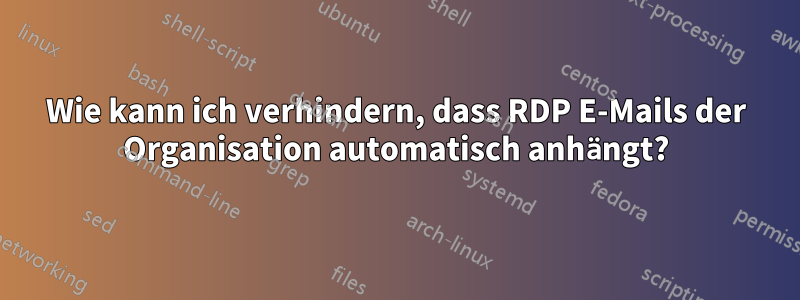 Wie kann ich verhindern, dass RDP E-Mails der Organisation automatisch anhängt?