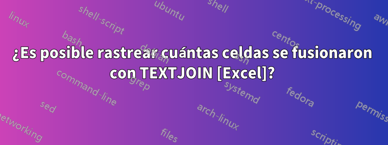 ¿Es posible rastrear cuántas celdas se fusionaron con TEXTJOIN [Excel]?