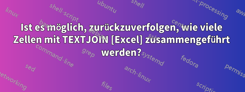 Ist es möglich, zurückzuverfolgen, wie viele Zellen mit TEXTJOIN [Excel] zusammengeführt werden?