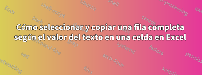 Cómo seleccionar y copiar una fila completa según el valor del texto en una celda en Excel