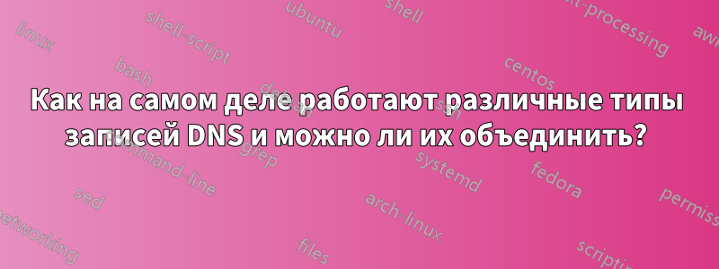 Как на самом деле работают различные типы записей DNS и можно ли их объединить?