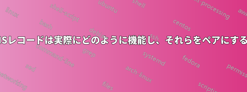 さまざまな種類のDNSレコードは実際にどのように機能し、それらをペアにすることはできますか？