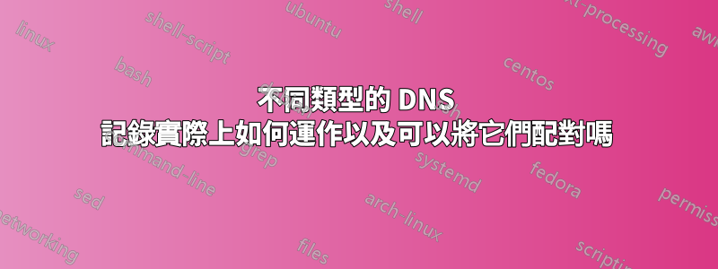 不同類型的 DNS 記錄實際上如何運作以及可以將它們配對嗎