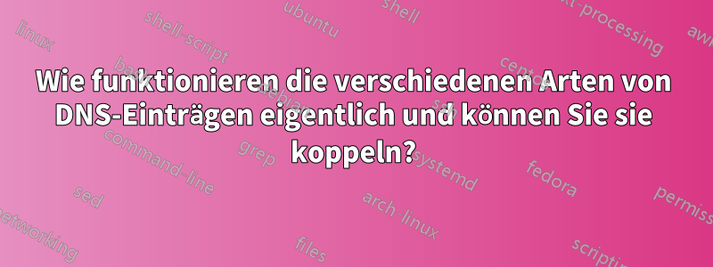 Wie funktionieren die verschiedenen Arten von DNS-Einträgen eigentlich und können Sie sie koppeln?