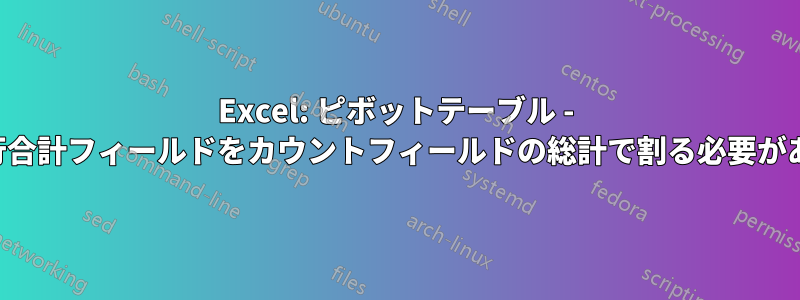 Excel: ピボットテーブル - 実行合計フィールドをカウントフィールドの総計で割る必要がある