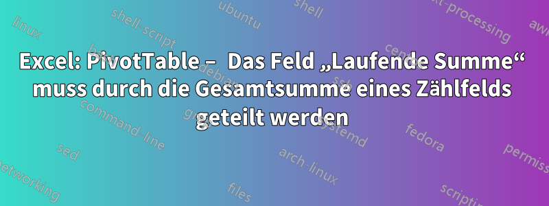 Excel: PivotTable – Das Feld „Laufende Summe“ muss durch die Gesamtsumme eines Zählfelds geteilt werden