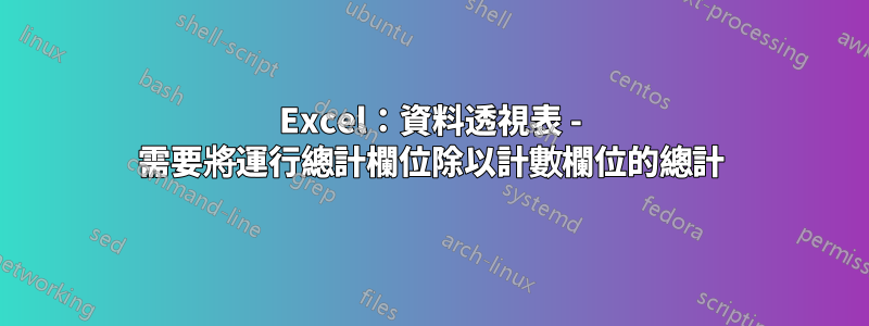 Excel：資料透視表 - 需要將運行總計欄位除以計數欄位的總計