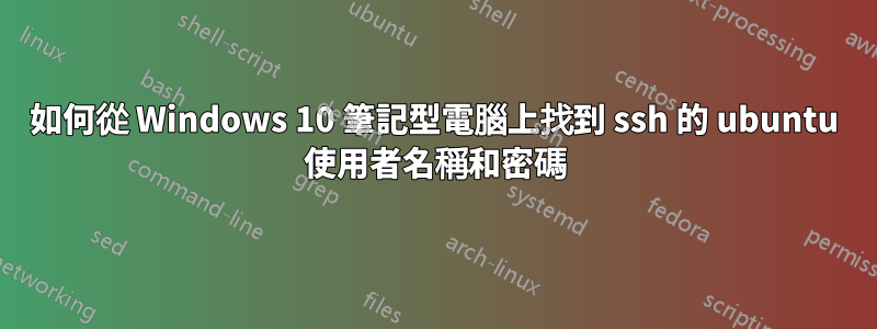 如何從 Windows 10 筆記型電腦上找到 ssh 的 ubuntu 使用者名稱和密碼