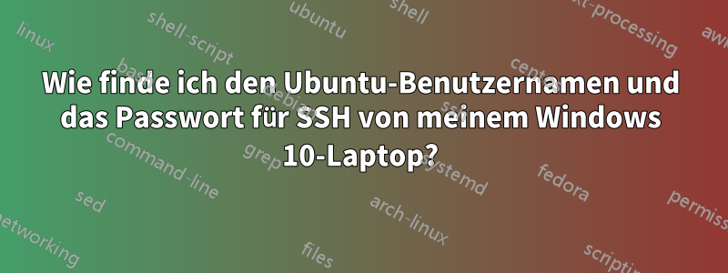 Wie finde ich den Ubuntu-Benutzernamen und das Passwort für SSH von meinem Windows 10-Laptop?