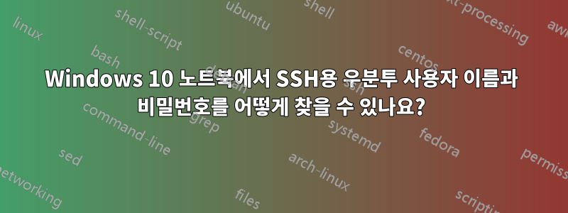 Windows 10 노트북에서 SSH용 우분투 사용자 이름과 비밀번호를 어떻게 찾을 수 있나요?